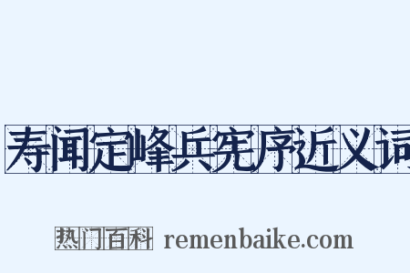 寿闻定峰兵宪序近义词是什么意思的图片